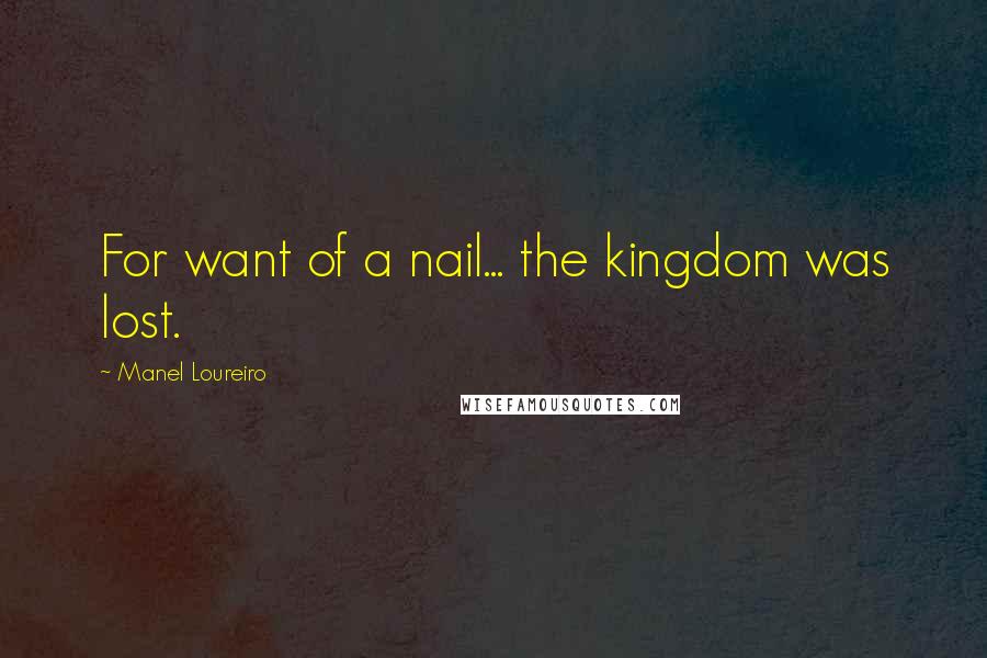 Manel Loureiro Quotes: For want of a nail... the kingdom was lost.