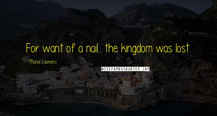 Manel Loureiro Quotes: For want of a nail... the kingdom was lost.