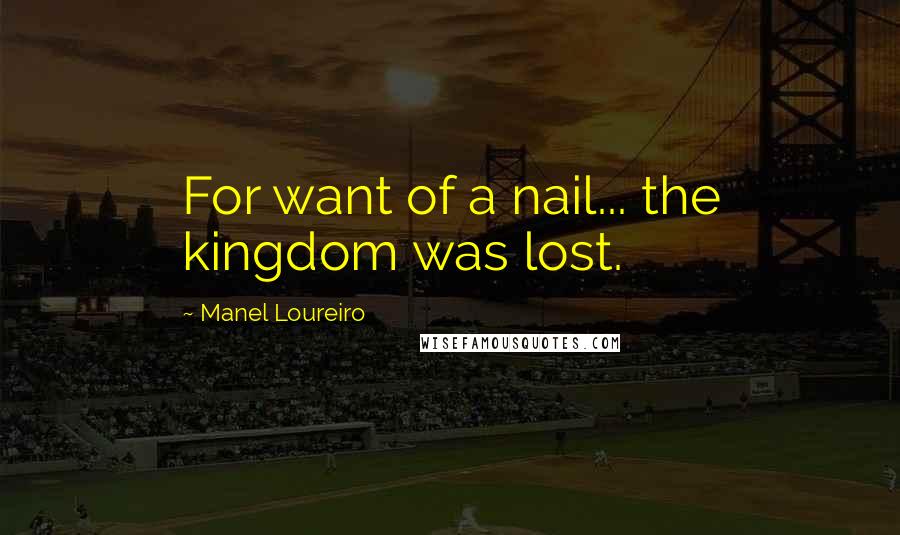 Manel Loureiro Quotes: For want of a nail... the kingdom was lost.