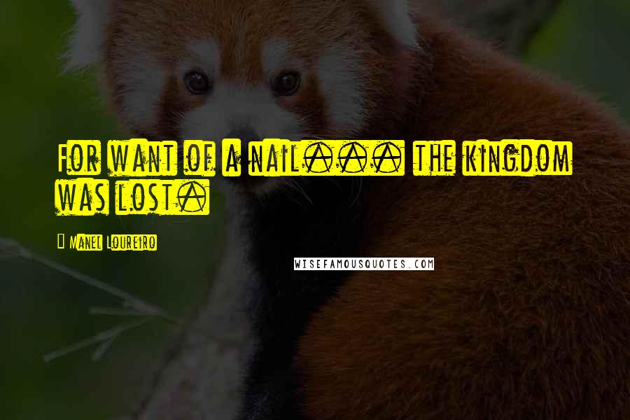 Manel Loureiro Quotes: For want of a nail... the kingdom was lost.