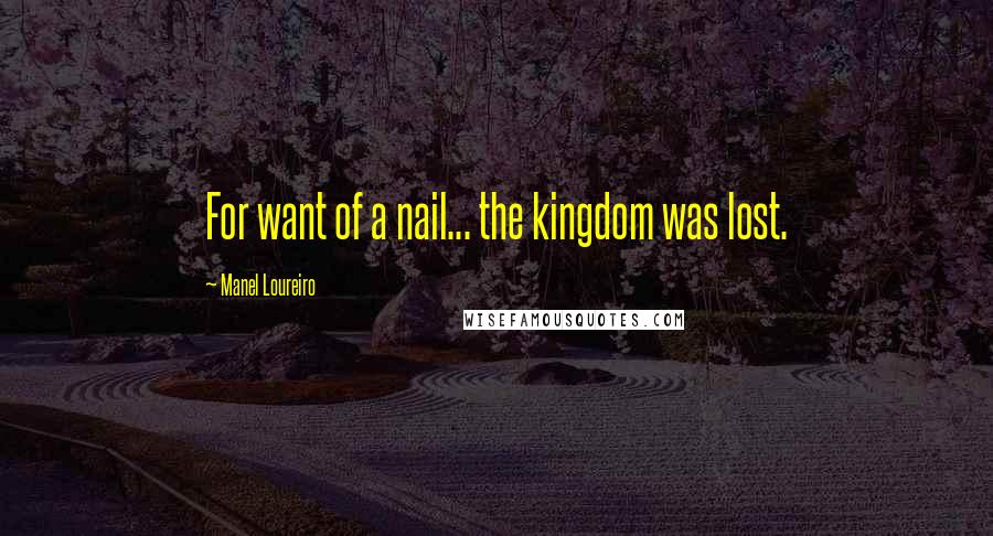 Manel Loureiro Quotes: For want of a nail... the kingdom was lost.