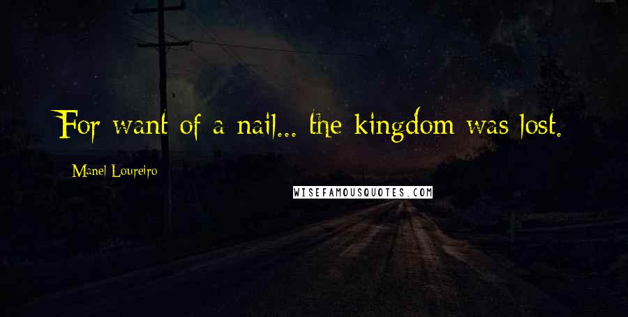 Manel Loureiro Quotes: For want of a nail... the kingdom was lost.