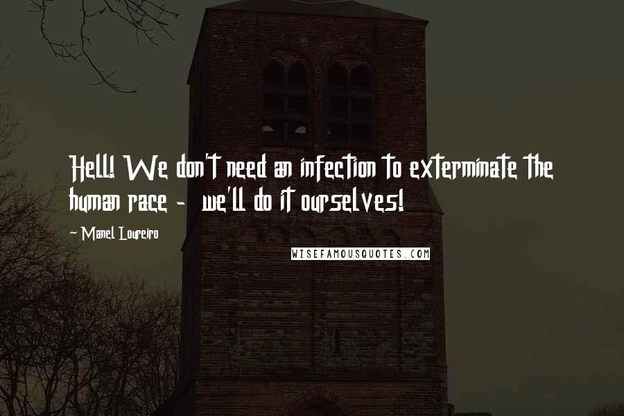 Manel Loureiro Quotes: Hell! We don't need an infection to exterminate the human race - we'll do it ourselves!