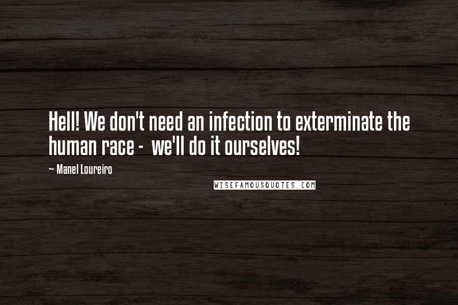 Manel Loureiro Quotes: Hell! We don't need an infection to exterminate the human race -  we'll do it ourselves!