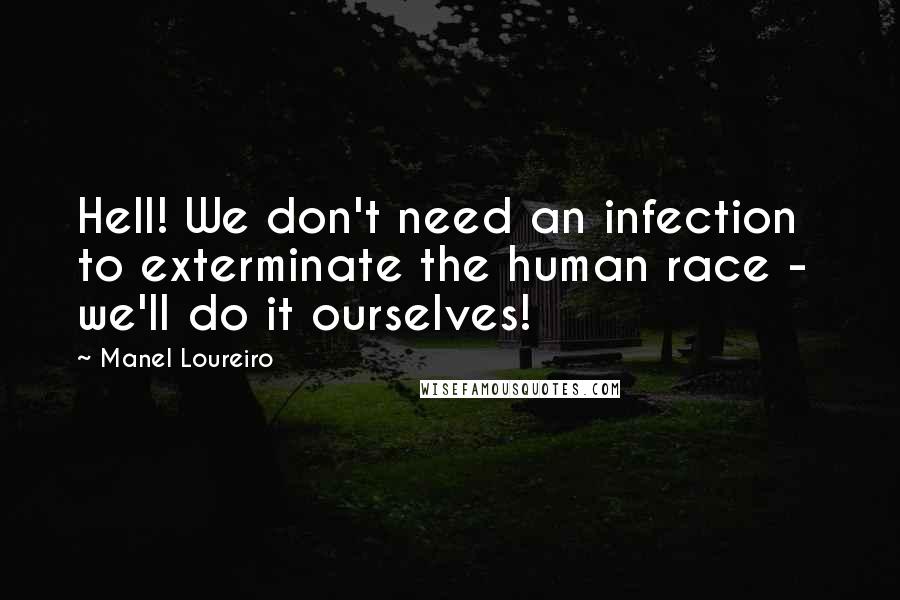 Manel Loureiro Quotes: Hell! We don't need an infection to exterminate the human race -  we'll do it ourselves!