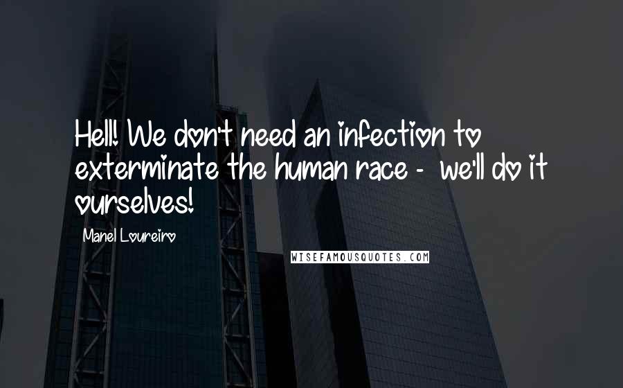 Manel Loureiro Quotes: Hell! We don't need an infection to exterminate the human race -  we'll do it ourselves!