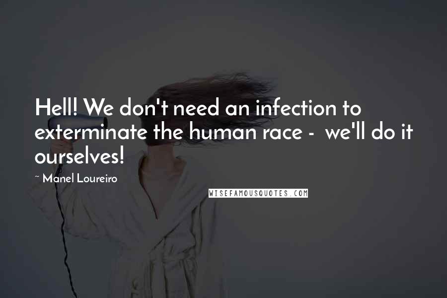 Manel Loureiro Quotes: Hell! We don't need an infection to exterminate the human race -  we'll do it ourselves!