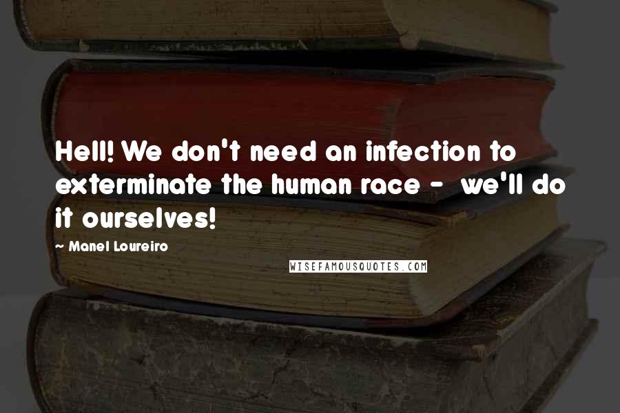 Manel Loureiro Quotes: Hell! We don't need an infection to exterminate the human race -  we'll do it ourselves!