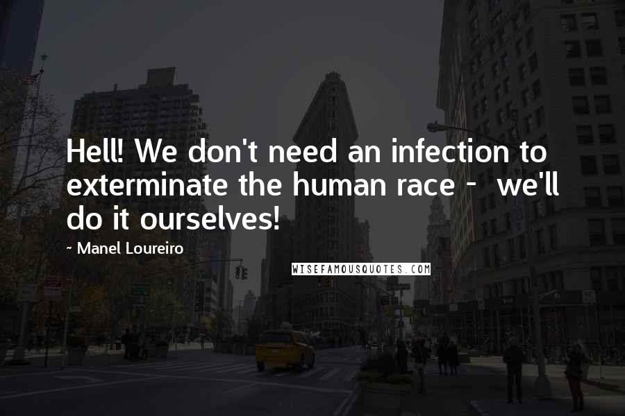 Manel Loureiro Quotes: Hell! We don't need an infection to exterminate the human race -  we'll do it ourselves!