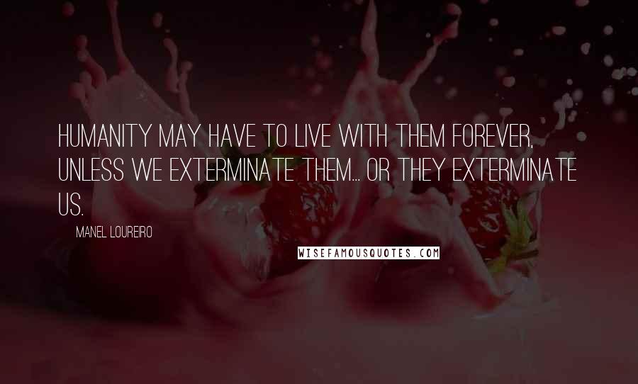 Manel Loureiro Quotes: Humanity may have to live with them forever, unless we exterminate them... or they exterminate us.