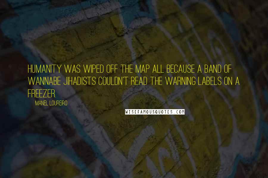 Manel Loureiro Quotes: Humanity was wiped off the map all because a band of wannabe jihadists couldn't read the warning labels on a freezer.