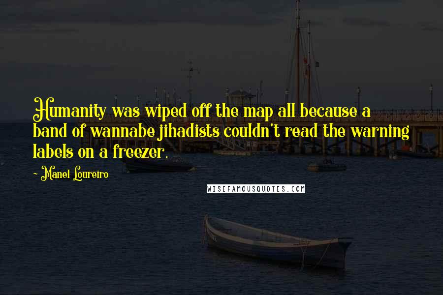 Manel Loureiro Quotes: Humanity was wiped off the map all because a band of wannabe jihadists couldn't read the warning labels on a freezer.