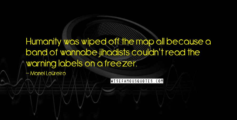 Manel Loureiro Quotes: Humanity was wiped off the map all because a band of wannabe jihadists couldn't read the warning labels on a freezer.