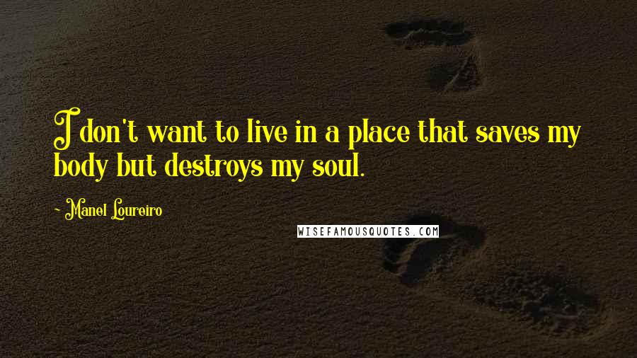 Manel Loureiro Quotes: I don't want to live in a place that saves my body but destroys my soul.