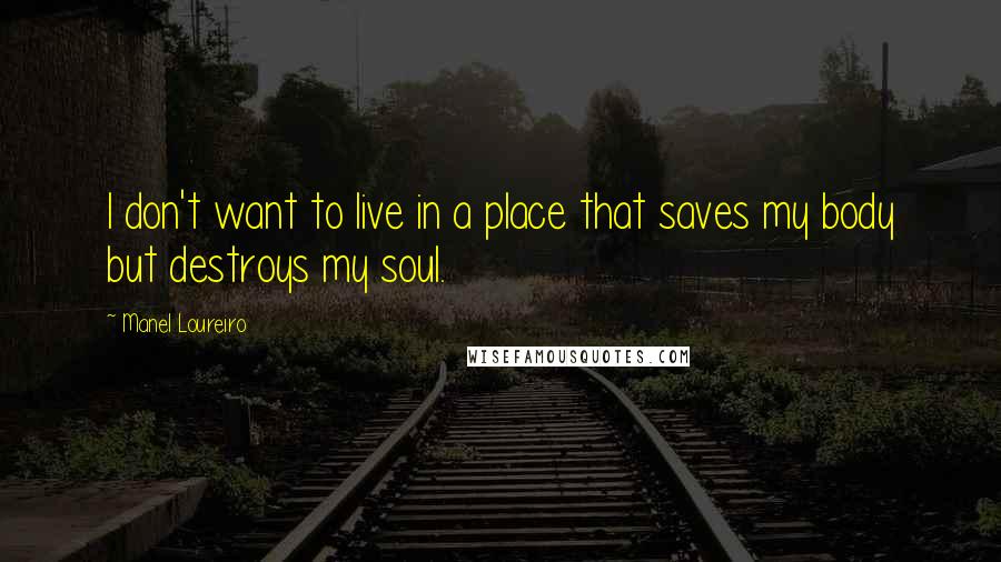 Manel Loureiro Quotes: I don't want to live in a place that saves my body but destroys my soul.
