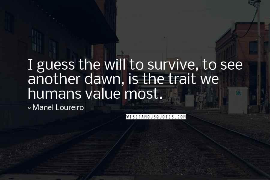 Manel Loureiro Quotes: I guess the will to survive, to see another dawn, is the trait we humans value most.