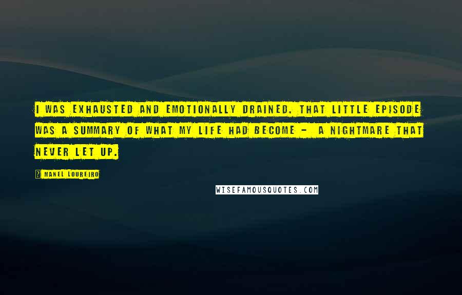 Manel Loureiro Quotes: I was exhausted and emotionally drained. That little episode was a summary of what my life had become -  a nightmare that never let up.