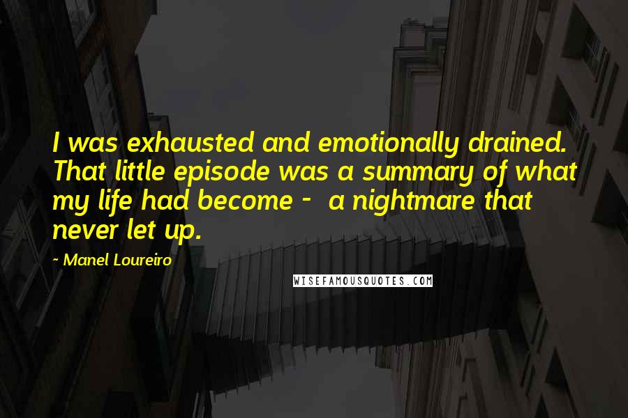 Manel Loureiro Quotes: I was exhausted and emotionally drained. That little episode was a summary of what my life had become -  a nightmare that never let up.
