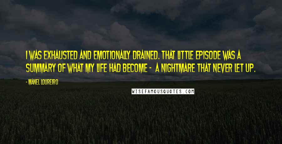 Manel Loureiro Quotes: I was exhausted and emotionally drained. That little episode was a summary of what my life had become -  a nightmare that never let up.