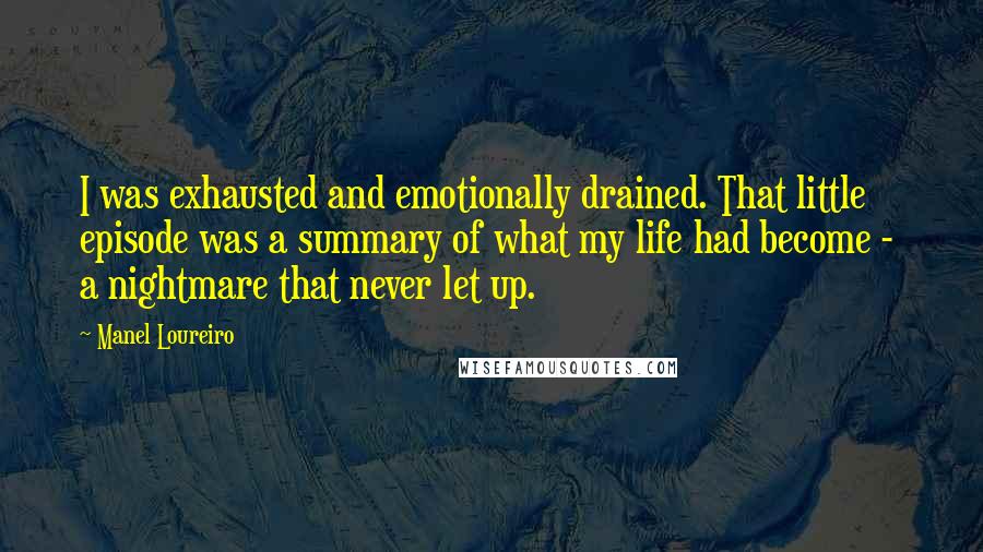 Manel Loureiro Quotes: I was exhausted and emotionally drained. That little episode was a summary of what my life had become -  a nightmare that never let up.