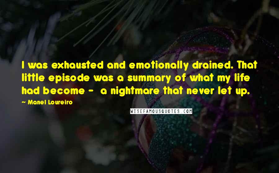 Manel Loureiro Quotes: I was exhausted and emotionally drained. That little episode was a summary of what my life had become -  a nightmare that never let up.