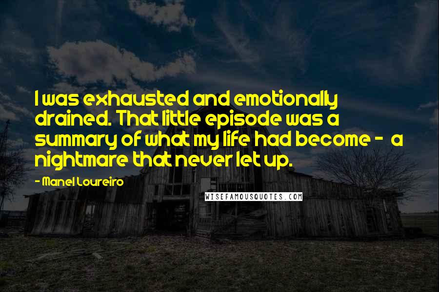 Manel Loureiro Quotes: I was exhausted and emotionally drained. That little episode was a summary of what my life had become -  a nightmare that never let up.