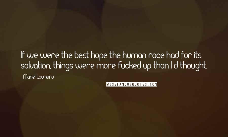 Manel Loureiro Quotes: If we were the best hope the human race had for its salvation, things were more fucked up than I'd thought.
