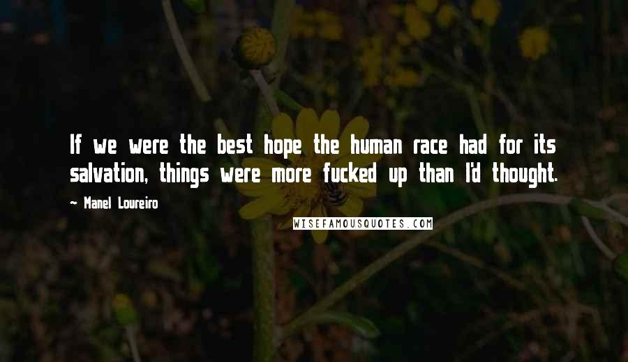 Manel Loureiro Quotes: If we were the best hope the human race had for its salvation, things were more fucked up than I'd thought.