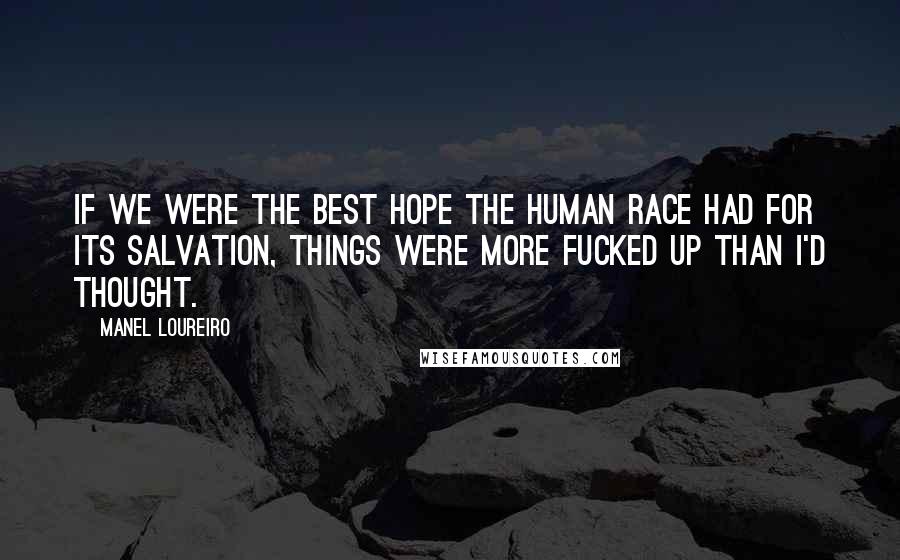 Manel Loureiro Quotes: If we were the best hope the human race had for its salvation, things were more fucked up than I'd thought.