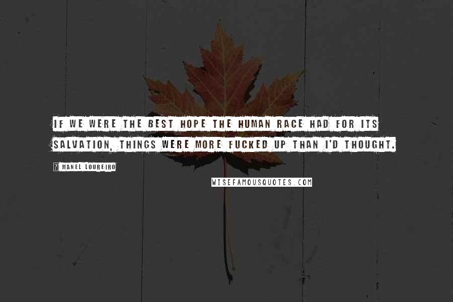 Manel Loureiro Quotes: If we were the best hope the human race had for its salvation, things were more fucked up than I'd thought.