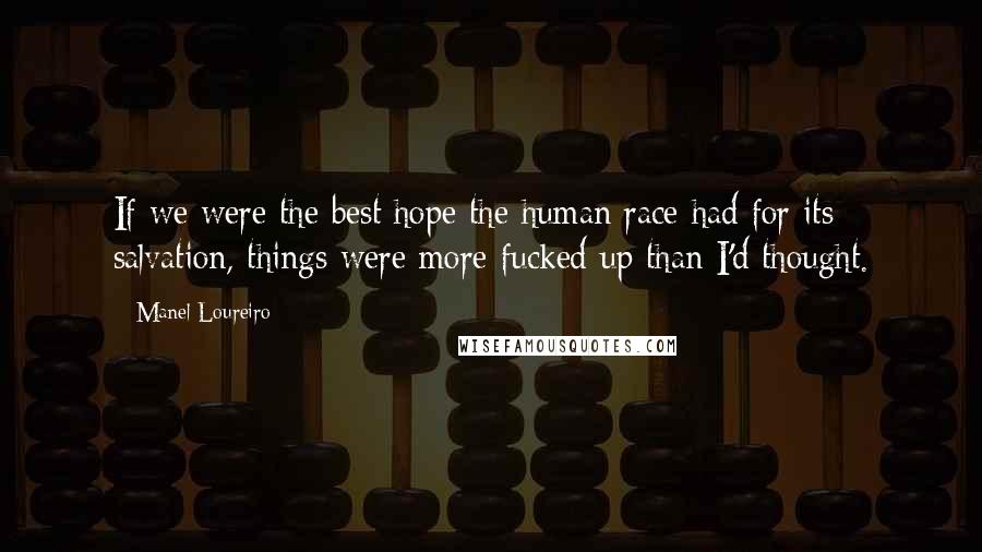 Manel Loureiro Quotes: If we were the best hope the human race had for its salvation, things were more fucked up than I'd thought.