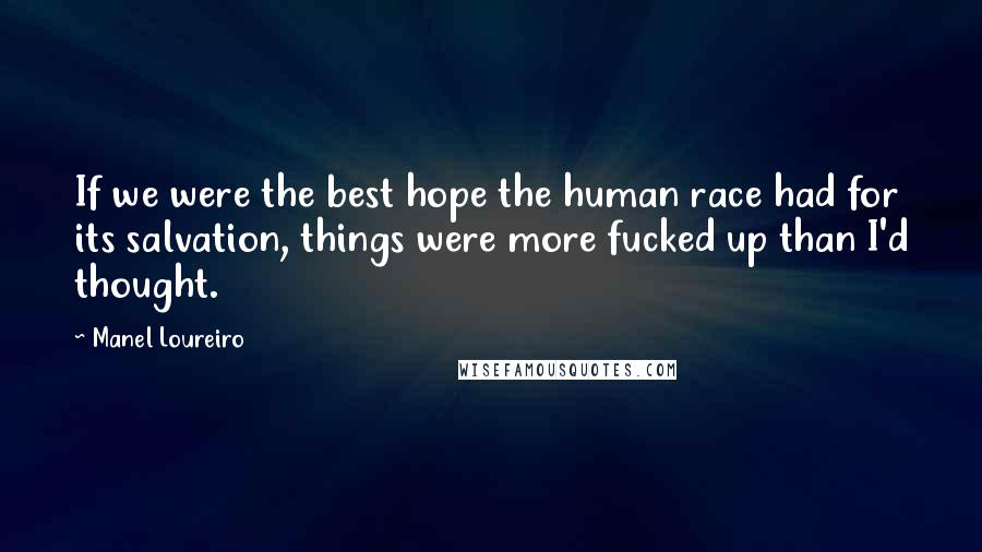 Manel Loureiro Quotes: If we were the best hope the human race had for its salvation, things were more fucked up than I'd thought.