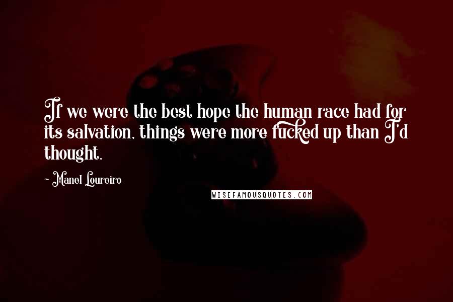 Manel Loureiro Quotes: If we were the best hope the human race had for its salvation, things were more fucked up than I'd thought.