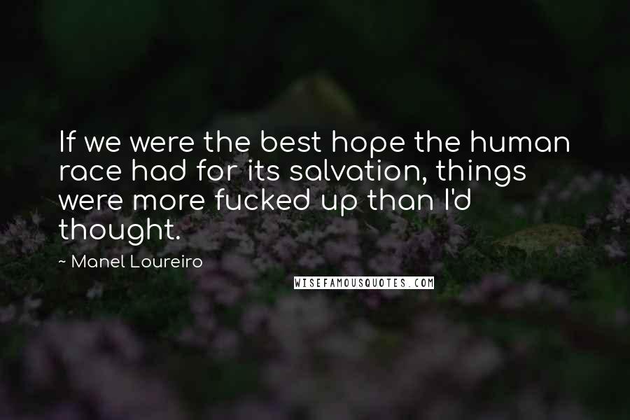 Manel Loureiro Quotes: If we were the best hope the human race had for its salvation, things were more fucked up than I'd thought.