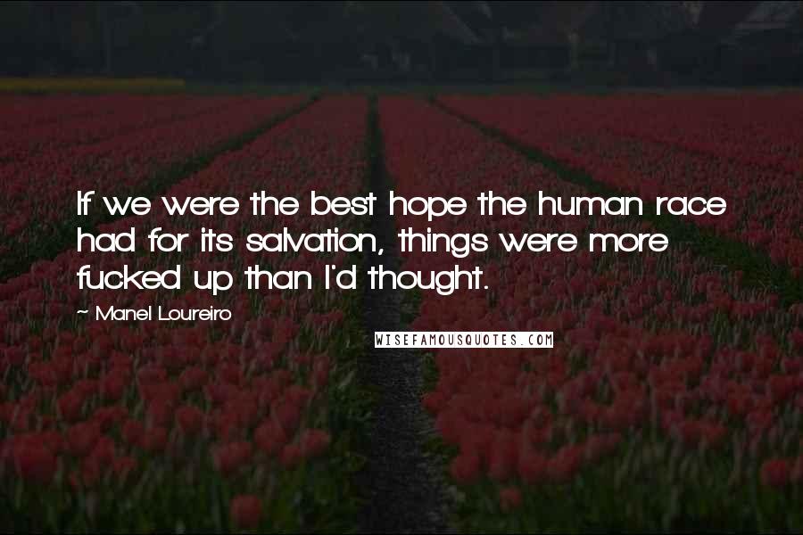Manel Loureiro Quotes: If we were the best hope the human race had for its salvation, things were more fucked up than I'd thought.
