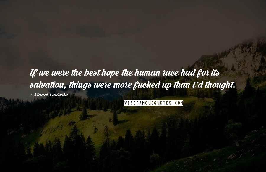 Manel Loureiro Quotes: If we were the best hope the human race had for its salvation, things were more fucked up than I'd thought.
