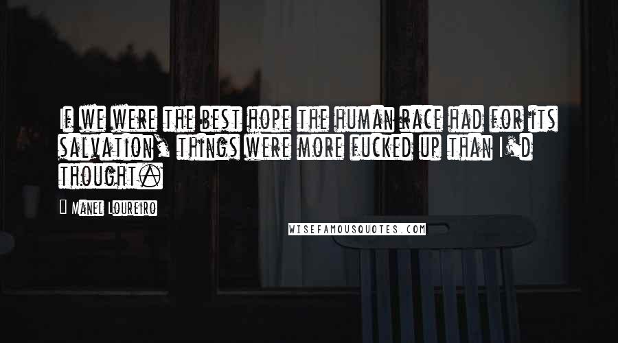 Manel Loureiro Quotes: If we were the best hope the human race had for its salvation, things were more fucked up than I'd thought.