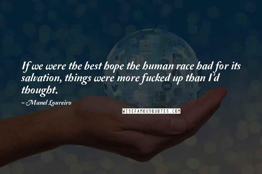 Manel Loureiro Quotes: If we were the best hope the human race had for its salvation, things were more fucked up than I'd thought.
