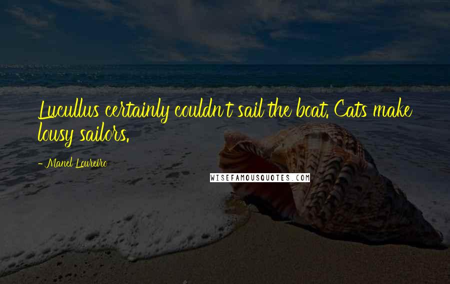 Manel Loureiro Quotes: Lucullus certainly couldn't sail the boat. Cats make lousy sailors.