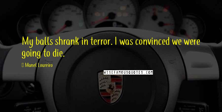 Manel Loureiro Quotes: My balls shrank in terror. I was convinced we were going to die.