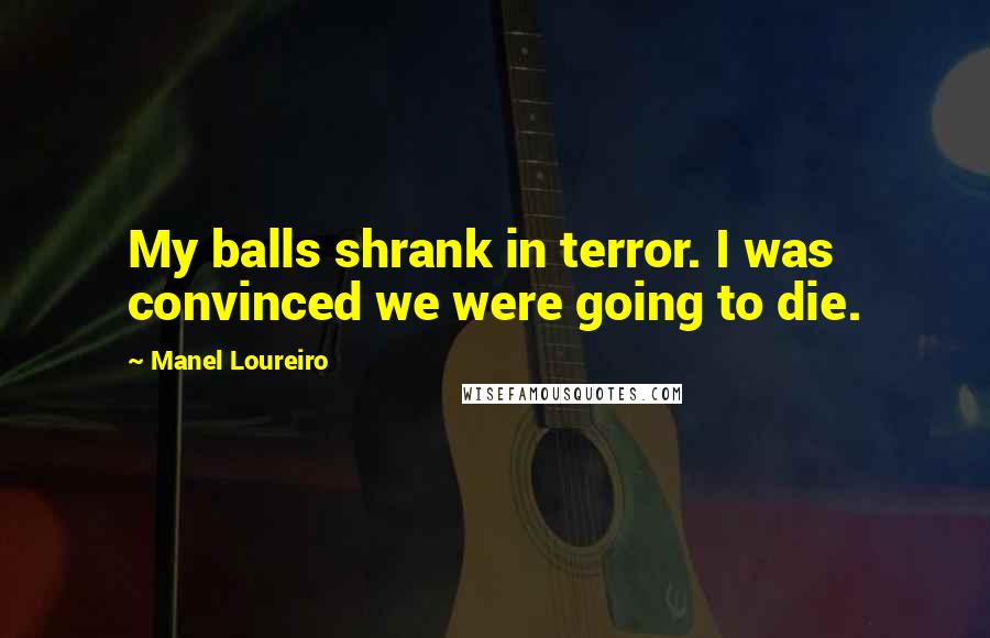 Manel Loureiro Quotes: My balls shrank in terror. I was convinced we were going to die.