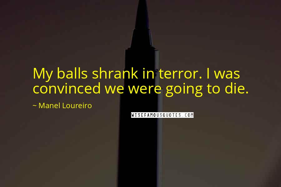 Manel Loureiro Quotes: My balls shrank in terror. I was convinced we were going to die.