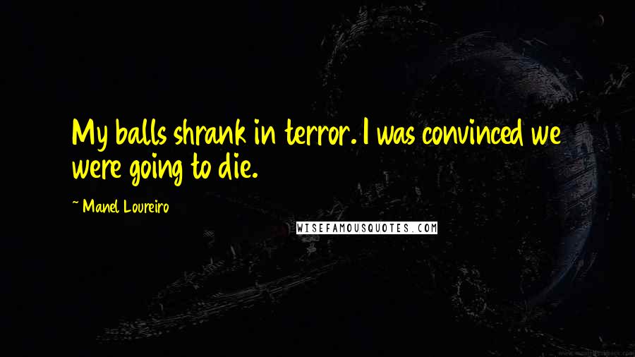 Manel Loureiro Quotes: My balls shrank in terror. I was convinced we were going to die.