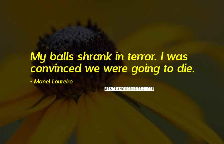 Manel Loureiro Quotes: My balls shrank in terror. I was convinced we were going to die.