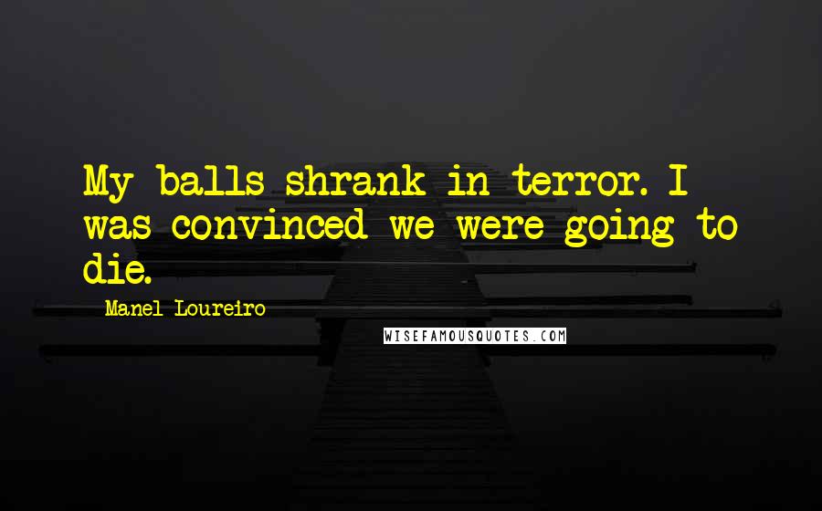 Manel Loureiro Quotes: My balls shrank in terror. I was convinced we were going to die.
