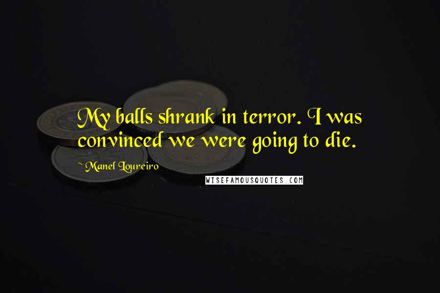 Manel Loureiro Quotes: My balls shrank in terror. I was convinced we were going to die.