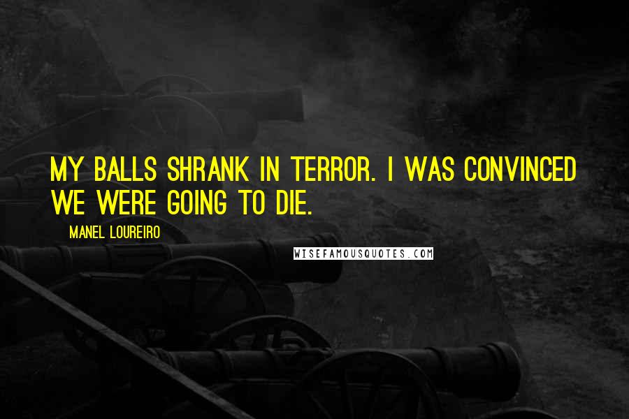 Manel Loureiro Quotes: My balls shrank in terror. I was convinced we were going to die.