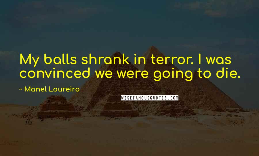 Manel Loureiro Quotes: My balls shrank in terror. I was convinced we were going to die.