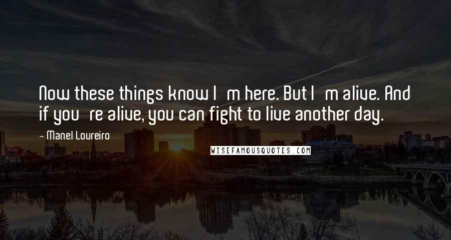 Manel Loureiro Quotes: Now these things know I'm here. But I'm alive. And if you're alive, you can fight to live another day.