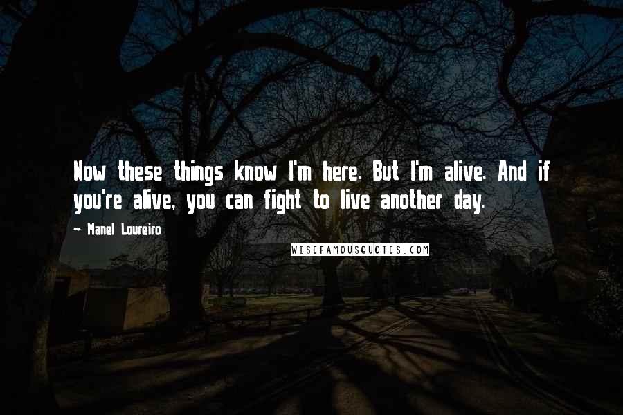 Manel Loureiro Quotes: Now these things know I'm here. But I'm alive. And if you're alive, you can fight to live another day.